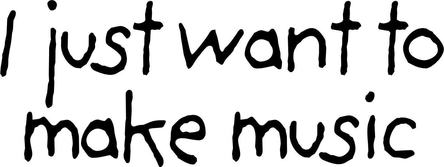 I just want to make music